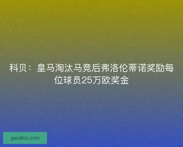科贝：皇马淘汰马竞后弗洛伦蒂诺奖励每位球员25万欧奖金