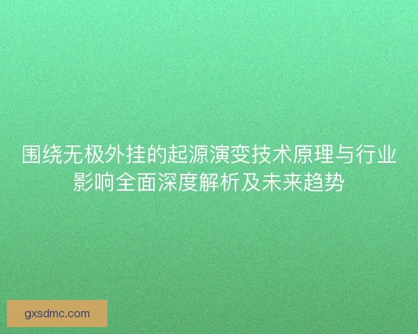 围绕无极外挂的起源演变技术原理与行业影响全面深度解析及未来趋势