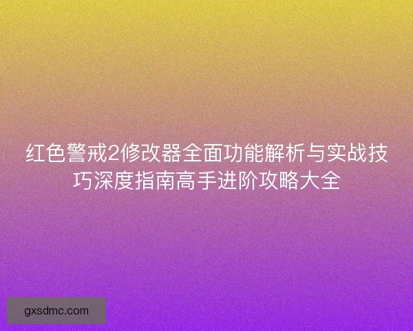 红色警戒2修改器全面功能解析与实战技巧深度指南高手进阶攻略大全