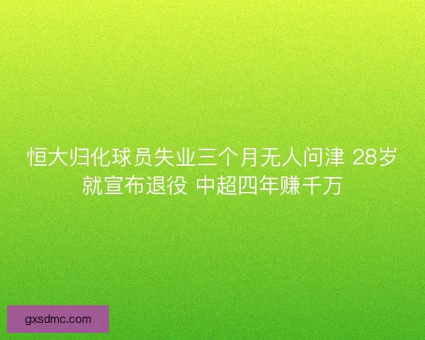 恒大归化球员失业三个月无人问津 28岁就宣布退役 中超四年赚千万